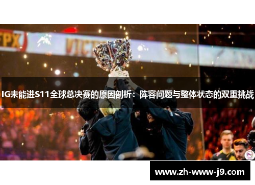 IG未能进S11全球总决赛的原因剖析：阵容问题与整体状态的双重挑战