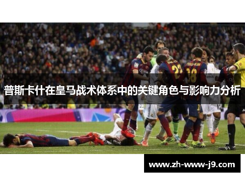 普斯卡什在皇马战术体系中的关键角色与影响力分析