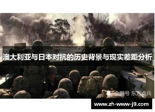 澳大利亚与日本对抗的历史背景与现实差距分析