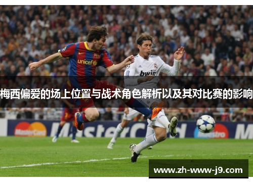 梅西偏爱的场上位置与战术角色解析以及其对比赛的影响