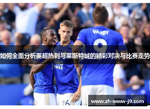 如何全面分析英超热刺与莱斯特城的精彩对决与比赛走势