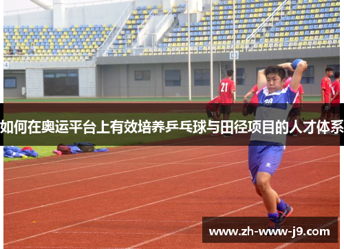 如何在奥运平台上有效培养乒乓球与田径项目的人才体系
