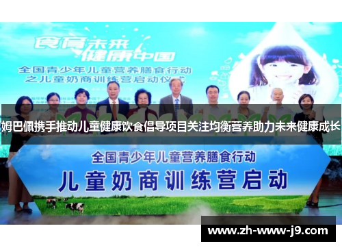 姆巴佩携手推动儿童健康饮食倡导项目关注均衡营养助力未来健康成长