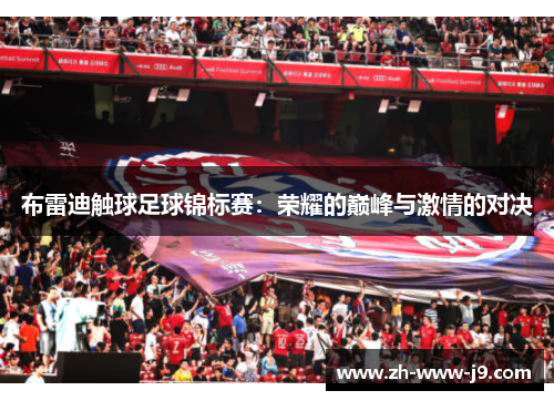 布雷迪触球足球锦标赛:荣耀的巅峰与激情的对决 布雷迪触球足球锦标赛:荣耀的巅峰与激情的对决