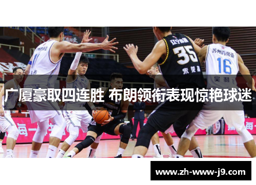 广厦豪取四连胜 布朗领衔表现惊艳球迷 广厦豪取四连胜 布朗领衔表现惊艳球迷