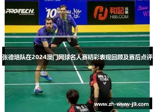 张德培队在2024澳门网球名人赛精彩表现回顾及赛后点评