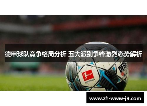 德甲球队竞争格局分析 五大派别争锋激烈态势解析 德甲球队竞争格局分析 五大派别争锋激烈态势解析