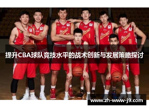 提升CBA球队竞技水平的战术创新与发展策略探讨 提升CBA球队竞技水平的战术创新与发展策略探讨
