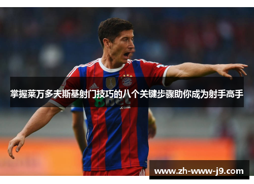 掌握莱万多夫斯基射门技巧的八个关键步骤助你成为射手高手 掌握莱万多夫斯基射门技巧的八个关键步骤助你成为射手高手