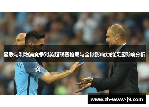 曼联与利物浦竞争对英超联赛格局与全球影响力的深远影响分析 曼联与利物浦竞争对英超联赛格局与全球影响力的深远影响分析