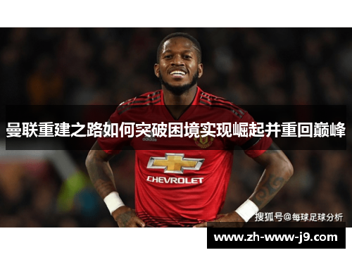 曼联重建之路如何突破困境实现崛起并重回巅峰