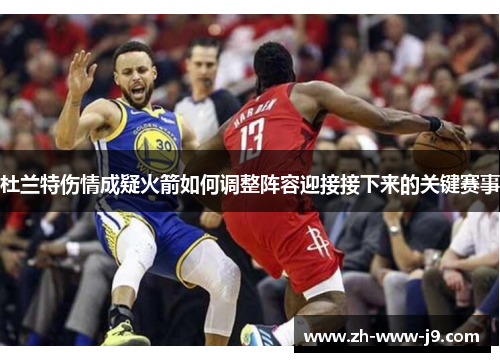 杜兰特伤情成疑火箭如何调整阵容迎接接下来的关键赛事