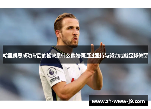 哈里凯恩成功背后的秘诀是什么他如何通过坚持与努力成就足球传奇
