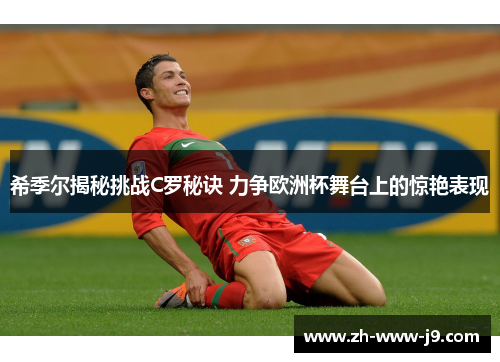 希季尔揭秘挑战C罗秘诀 力争欧洲杯舞台上的惊艳表现