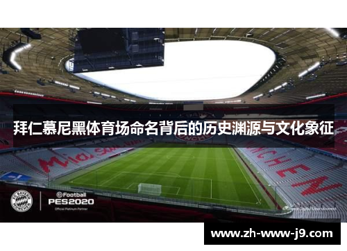 拜仁慕尼黑体育场命名背后的历史渊源与文化象征