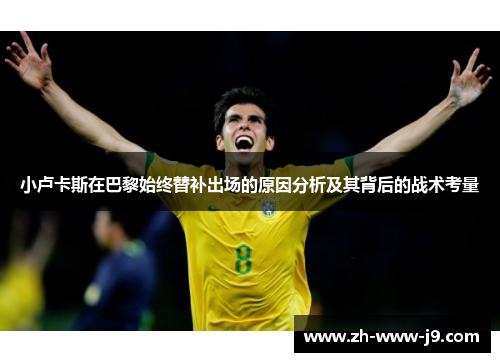 小卢卡斯在巴黎始终替补出场的原因分析及其背后的战术考量