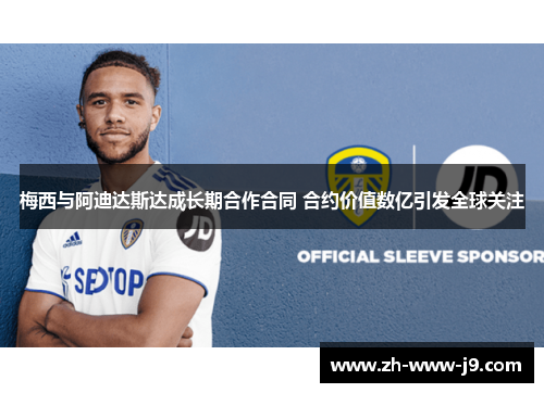 梅西与阿迪达斯达成长期合作合同 合约价值数亿引发全球关注 梅西与阿迪达斯达成长期合作合同 合约价值数亿引发全球关注