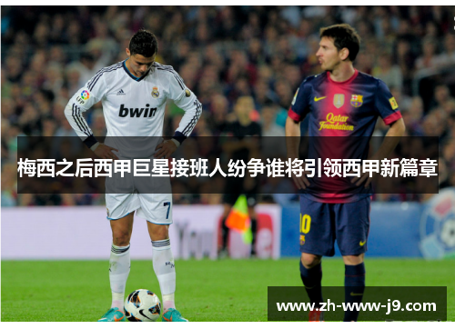 梅西之后西甲巨星接班人纷争谁将引领西甲新篇章