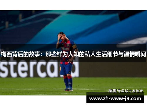 梅西背后的故事：那些鲜为人知的私人生活细节与温情瞬间