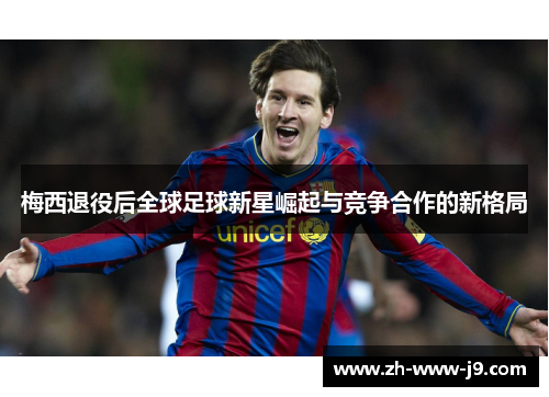 梅西退役后全球足球新星崛起与竞争合作的新格局