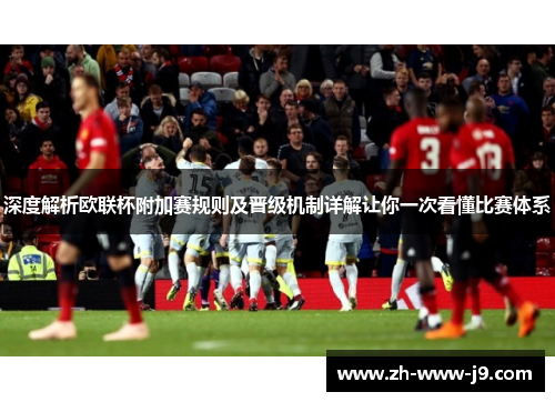 深度解析欧联杯附加赛规则及晋级机制详解让你一次看懂比赛体系 深度解析欧联杯附加赛规则及晋级机制详解让你一次看懂比赛体系