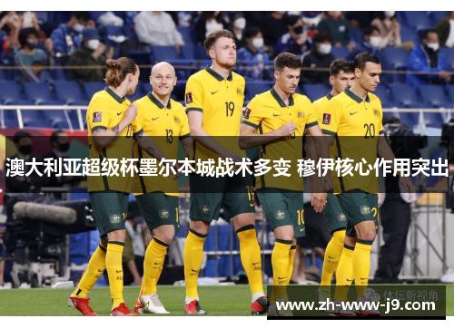 澳大利亚超级杯墨尔本城战术多变 穆伊核心作用突出