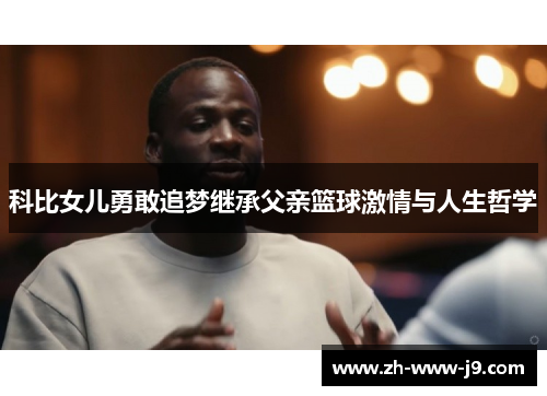 科比女儿勇敢追梦继承父亲篮球激情与人生哲学