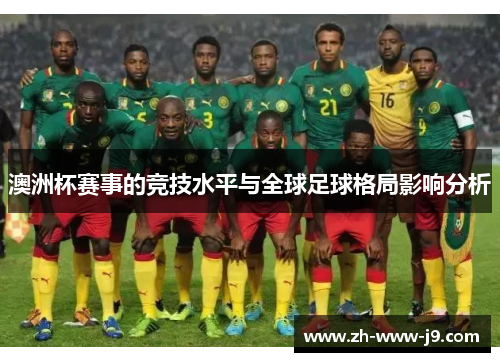 澳洲杯赛事的竞技水平与全球足球格局影响分析 澳洲杯赛事的竞技水平与全球足球格局影响分析