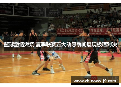 篮球激情燃烧 夏季联赛五大动感瞬间展现极速对决 篮球激情燃烧 夏季联赛五大动感瞬间展现极速对决