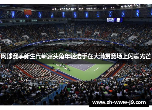 网球赛季新生代崭露头角年轻选手在大满贯赛场上闪耀光芒 网球赛季新生代崭露头角年轻选手在大满贯赛场上闪耀光芒