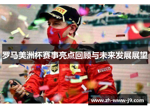 罗马美洲杯赛事亮点回顾与未来发展展望 罗马美洲杯赛事亮点回顾与未来发展展望