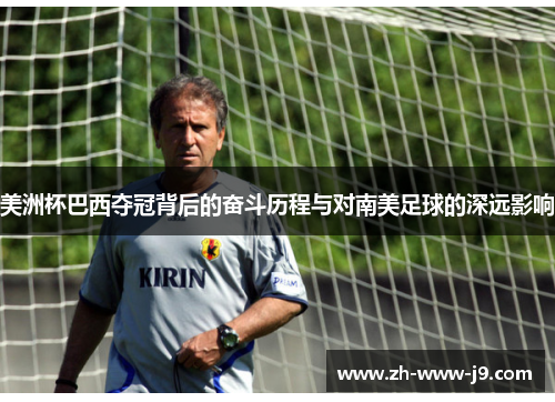 美洲杯巴西夺冠背后的奋斗历程与对南美足球的深远影响 美洲杯巴西夺冠背后的奋斗历程与对南美足球的深远影响