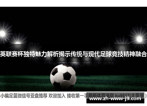 英联赛杯独特魅力解析揭示传统与现代足球竞技精神融合 英联赛杯独特魅力解析揭示传统与现代足球竞技精神融合