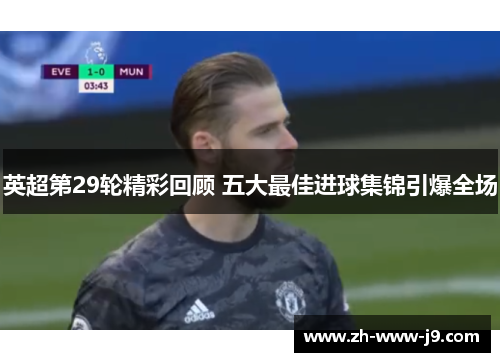 英超第29轮精彩回顾 五大最佳进球集锦引爆全场