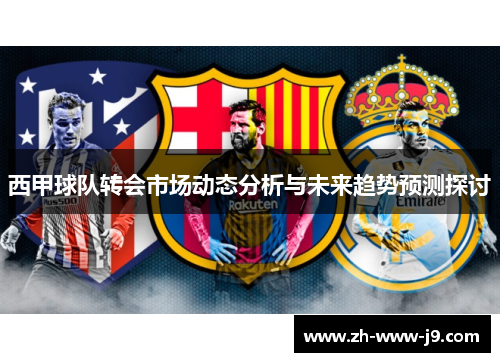 西甲球队转会市场动态分析与未来趋势预测探讨