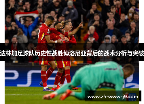 达林加足球队历史性战胜博洛尼亚背后的战术分析与突破