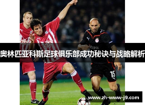 奥林匹亚科斯足球俱乐部成功秘诀与战略解析