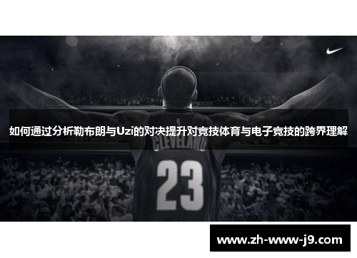 如何通过分析勒布朗与Uzi的对决提升对竞技体育与电子竞技的跨界理解