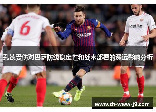 孔德受伤对巴萨防线稳定性和战术部署的深远影响分析