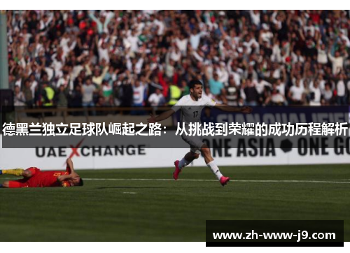 德黑兰独立足球队崛起之路：从挑战到荣耀的成功历程解析