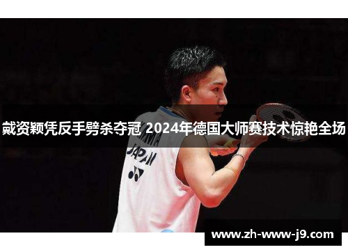 戴资颖凭反手劈杀夺冠 2024年德国大师赛技术惊艳全场 戴资颖凭反手劈杀夺冠 2024年德国大师赛技术惊艳全场