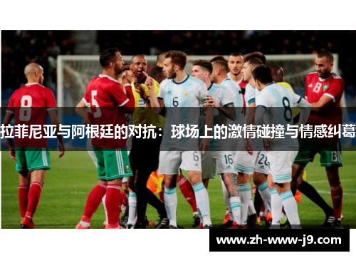 拉菲尼亚与阿根廷的对抗：球场上的激情碰撞与情感纠葛