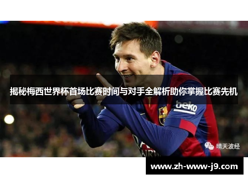 揭秘梅西世界杯首场比赛时间与对手全解析助你掌握比赛先机 揭秘梅西世界杯首场比赛时间与对手全解析助你掌握比赛先机