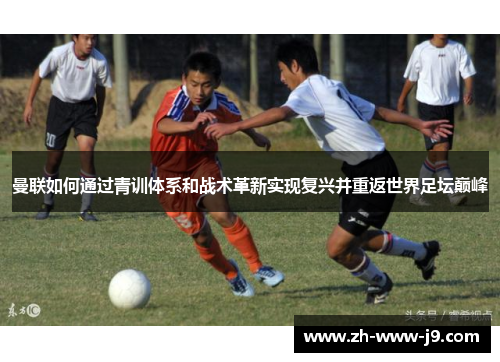 曼联如何通过青训体系和战术革新实现复兴并重返世界足坛巅峰