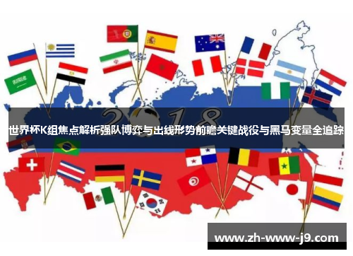 世界杯K组焦点解析强队博弈与出线形势前瞻关键战役与黑马变量全追踪 世界杯K组焦点解析强队博弈与出线形势前瞻关键战役与黑马变量全追踪