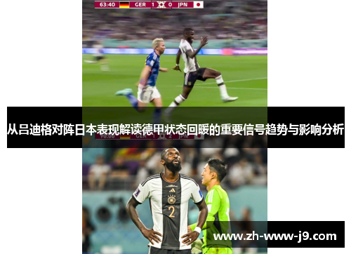 从吕迪格对阵日本表现解读德甲状态回暖的重要信号趋势与影响分析
