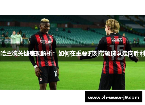 哈兰德关键表现解析：如何在重要时刻带领球队走向胜利