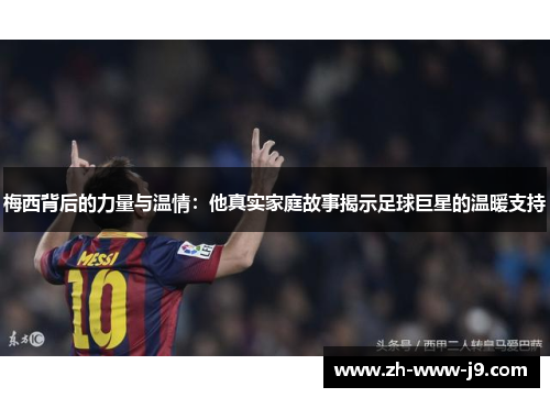 梅西背后的力量与温情：他真实家庭故事揭示足球巨星的温暖支持
