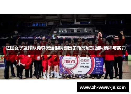 法国女子篮球队勇夺奥运银牌创历史新高展现团队精神与实力