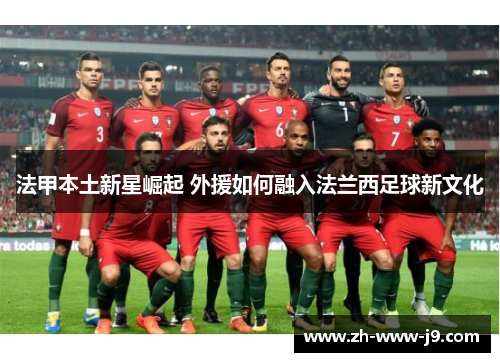法甲本土新星崛起 外援如何融入法兰西足球新文化